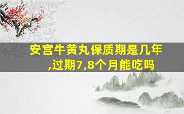 安宫牛黄丸保质期是几年,过期7,8个月能吃吗