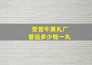 安宫牛黄丸广誉远多少钱一丸