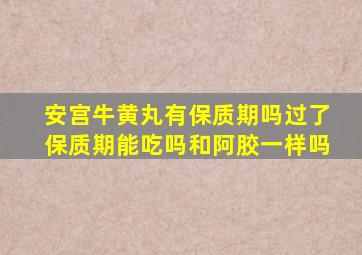 安宫牛黄丸有保质期吗过了保质期能吃吗和阿胶一样吗