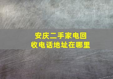 安庆二手家电回收电话地址在哪里