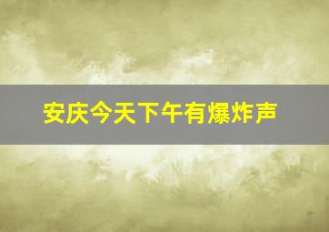 安庆今天下午有爆炸声