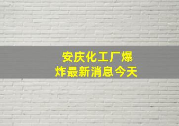 安庆化工厂爆炸最新消息今天