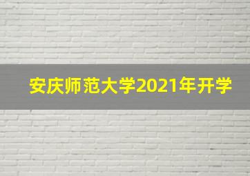 安庆师范大学2021年开学