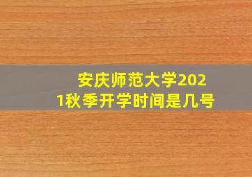 安庆师范大学2021秋季开学时间是几号