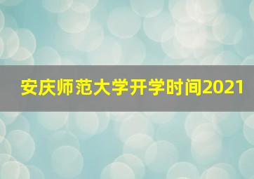 安庆师范大学开学时间2021