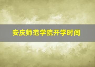 安庆师范学院开学时间