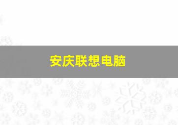 安庆联想电脑