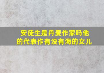 安徒生是丹麦作家吗他的代表作有没有海的女儿