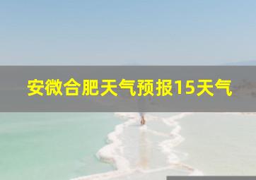 安微合肥天气预报15天气