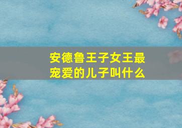 安德鲁王子女王最宠爱的儿子叫什么