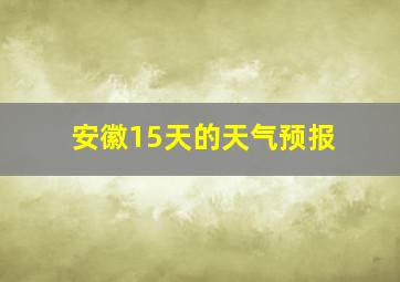 安徽15天的天气预报