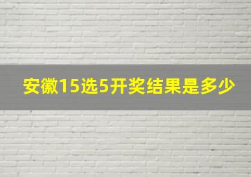 安徽15选5开奖结果是多少