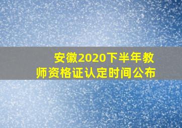 安徽2020下半年教师资格证认定时间公布