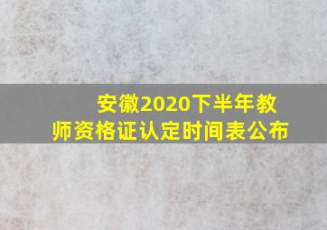 安徽2020下半年教师资格证认定时间表公布