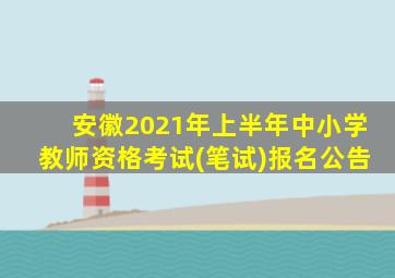 安徽2021年上半年中小学教师资格考试(笔试)报名公告