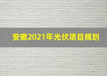 安徽2021年光伏项目规划