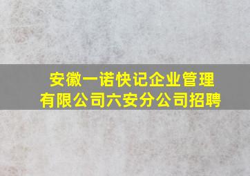 安徽一诺快记企业管理有限公司六安分公司招聘