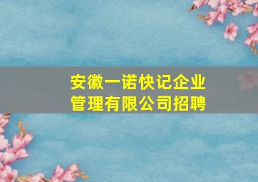 安徽一诺快记企业管理有限公司招聘