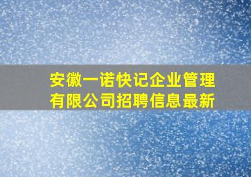 安徽一诺快记企业管理有限公司招聘信息最新