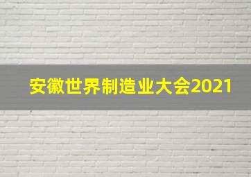 安徽世界制造业大会2021