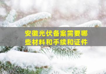 安徽光伏备案需要哪些材料和手续和证件