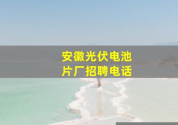 安徽光伏电池片厂招聘电话