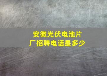 安徽光伏电池片厂招聘电话是多少