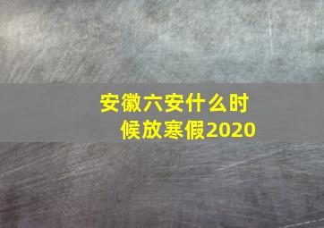 安徽六安什么时候放寒假2020