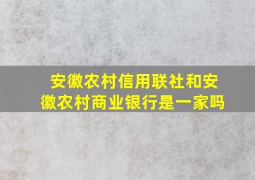 安徽农村信用联社和安徽农村商业银行是一家吗