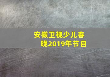 安徽卫视少儿春晚2019年节目