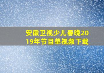 安徽卫视少儿春晚2019年节目单视频下载