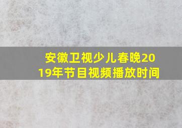 安徽卫视少儿春晚2019年节目视频播放时间