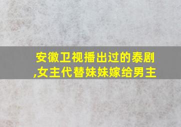 安徽卫视播出过的泰剧,女主代替妹妹嫁给男主