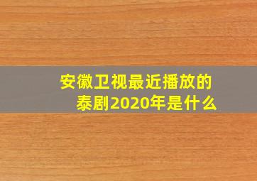 安徽卫视最近播放的泰剧2020年是什么