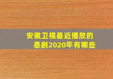 安徽卫视最近播放的泰剧2020年有哪些