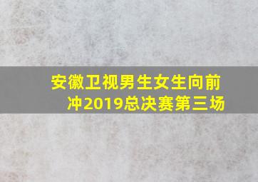 安徽卫视男生女生向前冲2019总决赛第三场