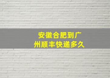 安徽合肥到广州顺丰快递多久