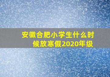 安徽合肥小学生什么时候放寒假2020年级