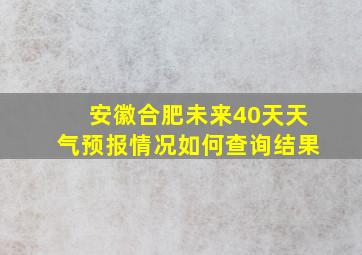 安徽合肥未来40天天气预报情况如何查询结果