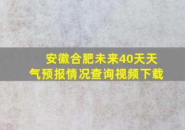 安徽合肥未来40天天气预报情况查询视频下载