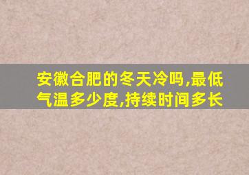 安徽合肥的冬天冷吗,最低气温多少度,持续时间多长