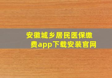 安徽城乡居民医保缴费app下载安装官网