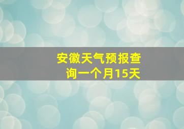 安徽天气预报查询一个月15天