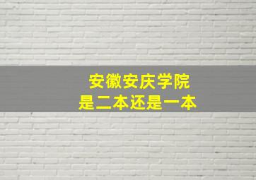 安徽安庆学院是二本还是一本