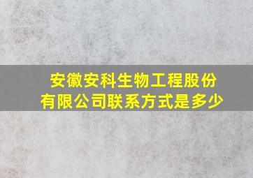 安徽安科生物工程股份有限公司联系方式是多少