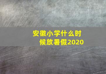 安徽小学什么时候放暑假2020