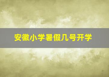 安徽小学暑假几号开学