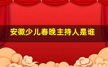 安徽少儿春晚主持人是谁