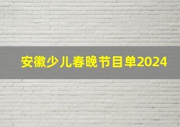 安徽少儿春晚节目单2024