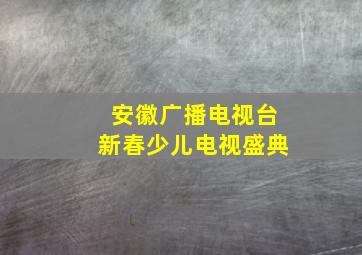 安徽广播电视台新春少儿电视盛典